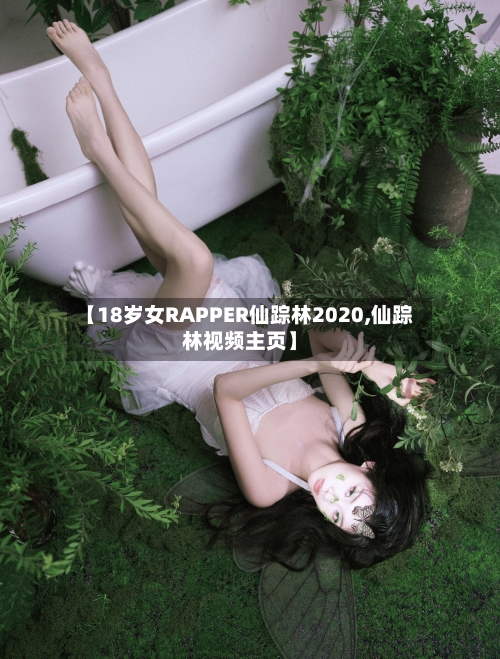 【18岁女RAPPER仙踪林2020,仙踪林视频主页】-第2张图片