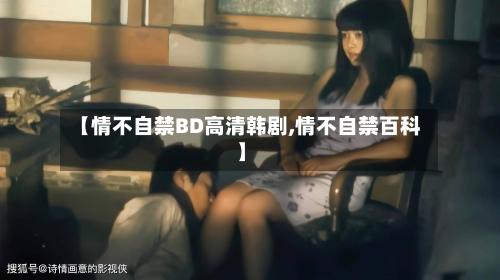 【情不自禁BD高清韩剧,情不自禁百科】-第2张图片