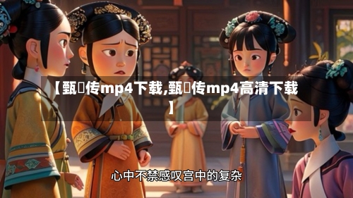 【甄嬛传mp4下载,甄嬛传mp4高清下载】-第2张图片