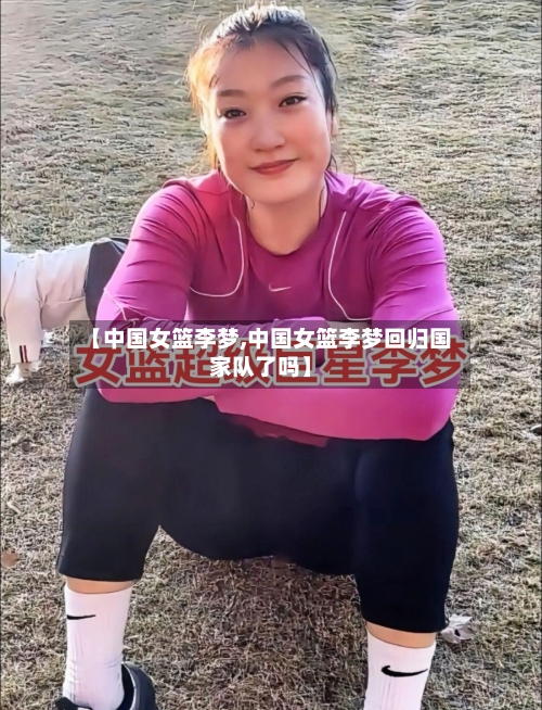 【中国女篮李梦,中国女篮李梦回归国家队了吗】-第1张图片