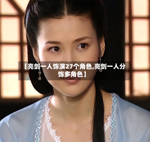 【亮剑一人饰演27个角色,亮剑一人分饰多角色】-第1张图片