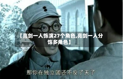【亮剑一人饰演27个角色,亮剑一人分饰多角色】-第3张图片