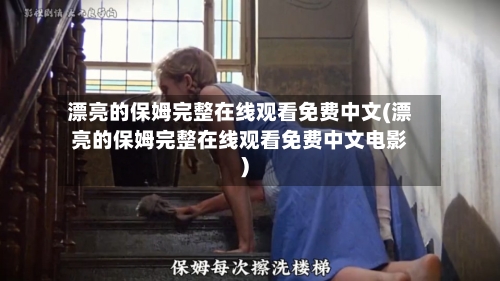 漂亮的保姆完整在线观看免费中文(漂亮的保姆完整在线观看免费中文电影)-第2张图片