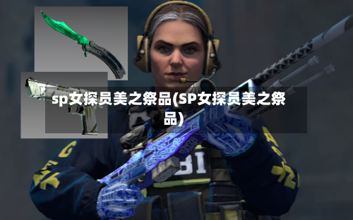 sp女探员美之祭品(SP女探员美之祭品)-第1张图片