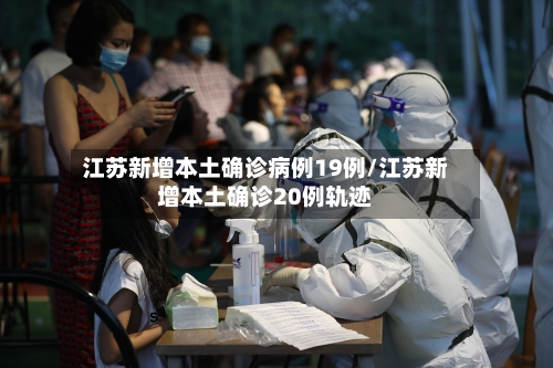 江苏新增本土确诊病例19例/江苏新增本土确诊20例轨迹-第1张图片