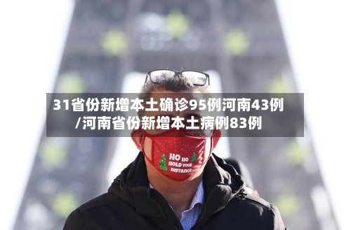 31省份新增本土确诊95例河南43例/河南省份新增本土病例83例-第2张图片