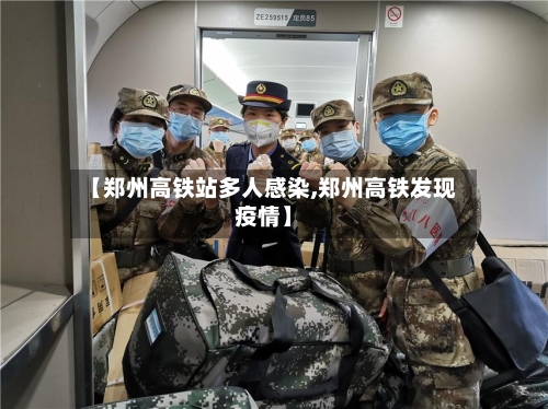 【郑州高铁站多人感染,郑州高铁发现疫情】-第3张图片