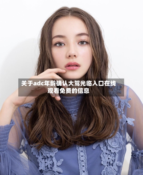 关于adc年龄确认大驾光临入口在线观看免费的信息-第2张图片