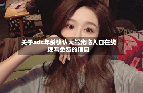 关于adc年龄确认大驾光临入口在线观看免费的信息-第1张图片