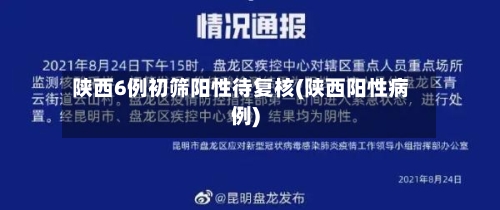 陕西6例初筛阳性待复核(陕西阳性病例)-第1张图片