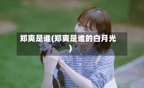 郑爽是谁(郑爽是谁的白月光)-第2张图片