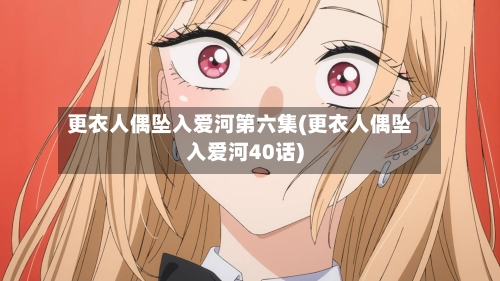 更衣人偶坠入爱河第六集(更衣人偶坠入爱河40话)-第2张图片