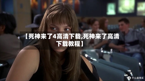 【死神来了4高清下载,死神来了高清下载教程】-第3张图片