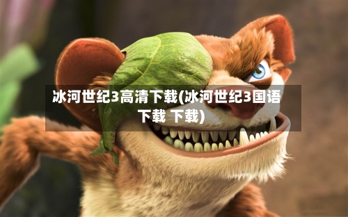 冰河世纪3高清下载(冰河世纪3国语下载 下载)-第2张图片