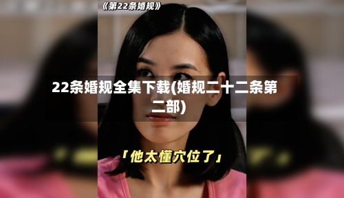 22条婚规全集下载(婚规二十二条第二部)-第2张图片