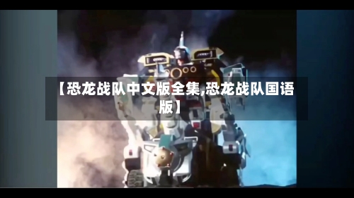 【恐龙战队中文版全集,恐龙战队国语版】-第2张图片