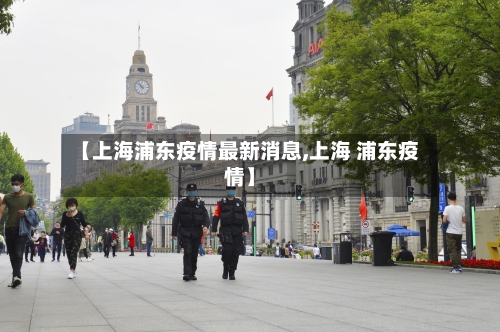 【上海浦东疫情最新消息,上海 浦东疫情】-第2张图片