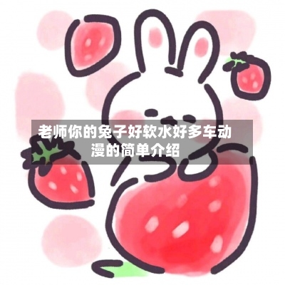 老师你的兔子好软水好多车动漫的简单介绍-第1张图片