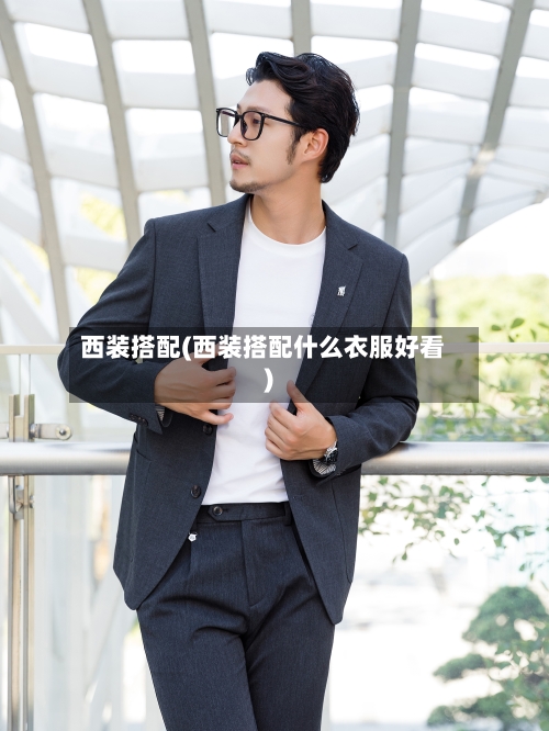 西装搭配(西装搭配什么衣服好看)-第2张图片