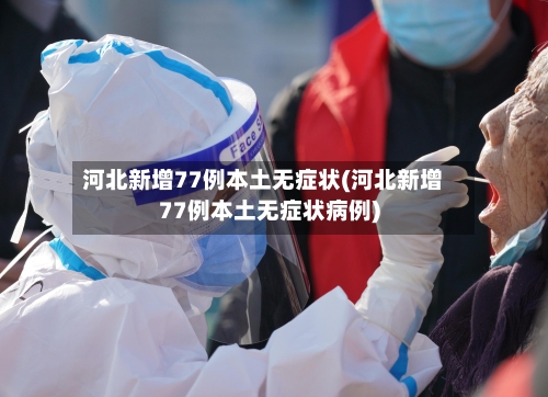 河北新增77例本土无症状(河北新增77例本土无症状病例)-第3张图片