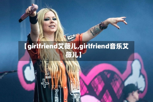 【girlfriend艾薇儿,girlfriend音乐艾薇儿】-第1张图片