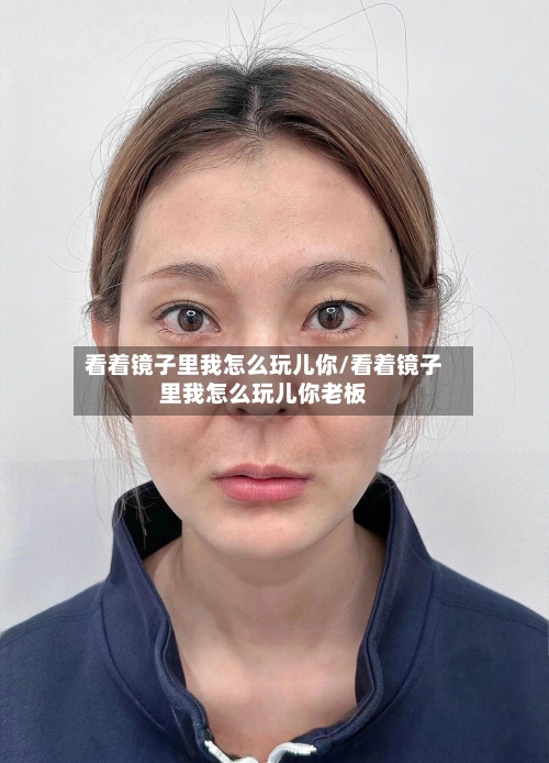 看着镜子里我怎么玩儿你/看着镜子里我怎么玩儿你老板-第1张图片