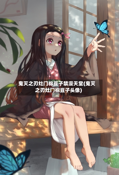 鬼灭之刃灶门祢豆子禁漫天堂(鬼灭之刃灶门祢豆子头像)-第2张图片