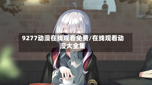 9277动漫在线观看免费/在线观看动漫大全集-第2张图片
