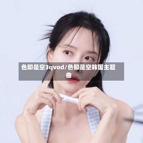 色即是空3qvod/色即是空韩国主题曲-第1张图片