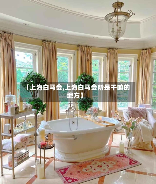 【上海白马会,上海白马会所是干嘛的地方】-第1张图片