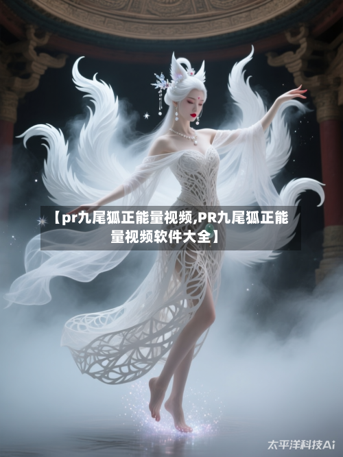 【pr九尾狐正能量视频,PR九尾狐正能量视频软件大全】-第1张图片