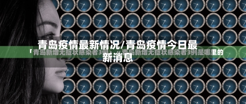 青岛疫情最新情况/青岛疫情今日最新消息-第2张图片