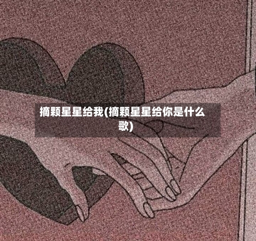 摘颗星星给我(摘颗星星给你是什么歌)-第3张图片