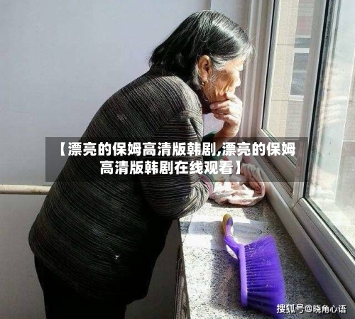 【漂亮的保姆高清版韩剧,漂亮的保姆高清版韩剧在线观看】-第1张图片