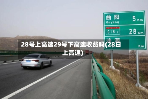 28号上高速29号下高速收费吗(28日上高速)-第2张图片