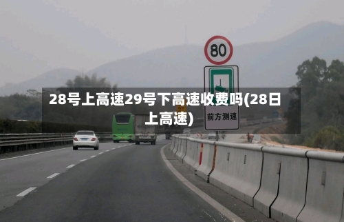 28号上高速29号下高速收费吗(28日上高速)-第3张图片