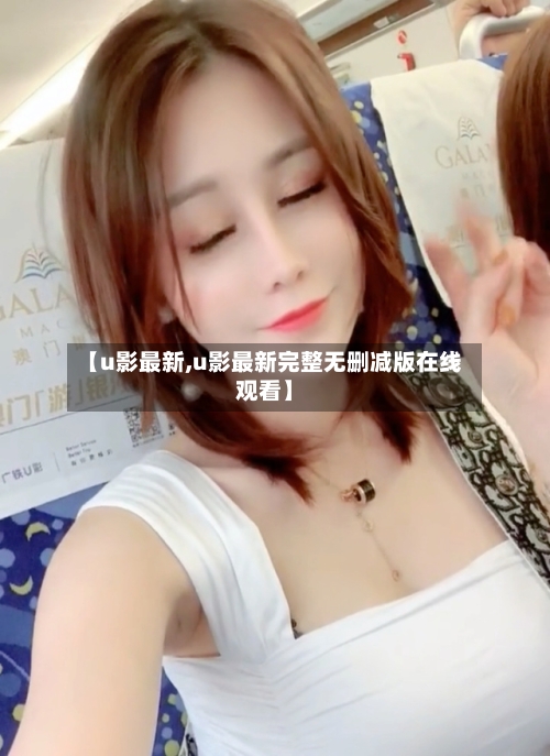 【u影最新,u影最新完整无删减版在线观看】-第3张图片