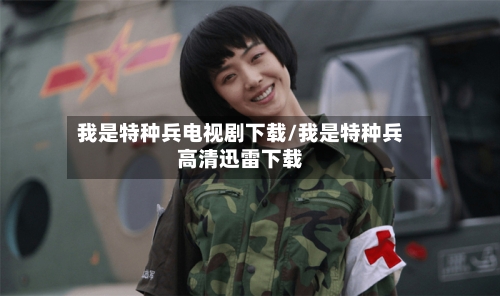 我是特种兵电视剧下载/我是特种兵高清迅雷下载-第1张图片