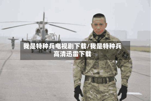 我是特种兵电视剧下载/我是特种兵高清迅雷下载-第2张图片