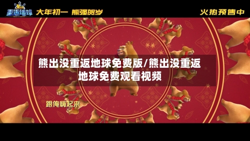 熊出没重返地球免费版/熊出没重返地球免费观看视频-第2张图片