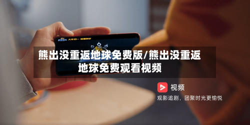 熊出没重返地球免费版/熊出没重返地球免费观看视频-第1张图片